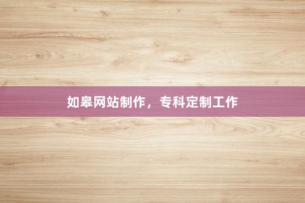 如皋网站制作，专科定制工作