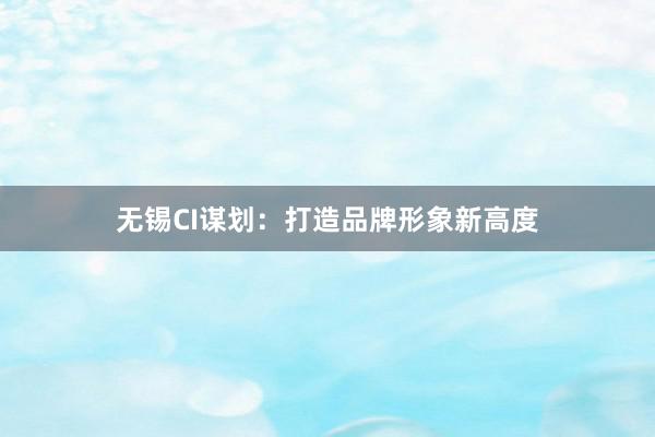 无锡CI谋划：打造品牌形象新高度