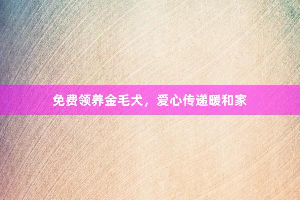免费领养金毛犬，爱心传递暖和家